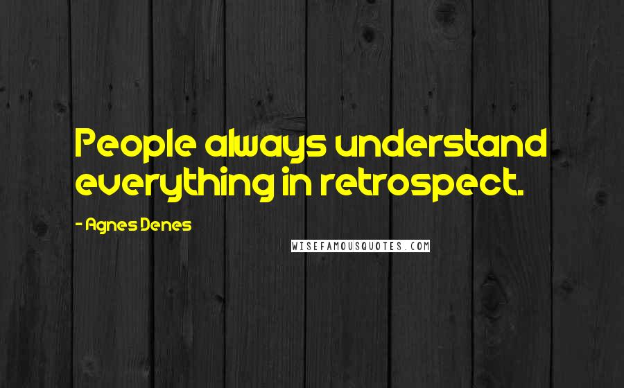 Agnes Denes Quotes: People always understand everything in retrospect.