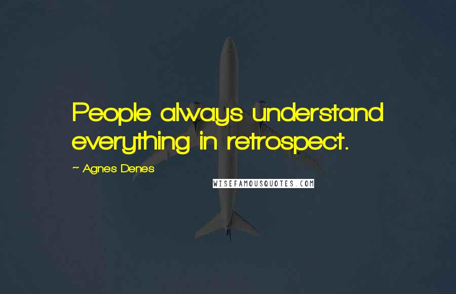 Agnes Denes Quotes: People always understand everything in retrospect.
