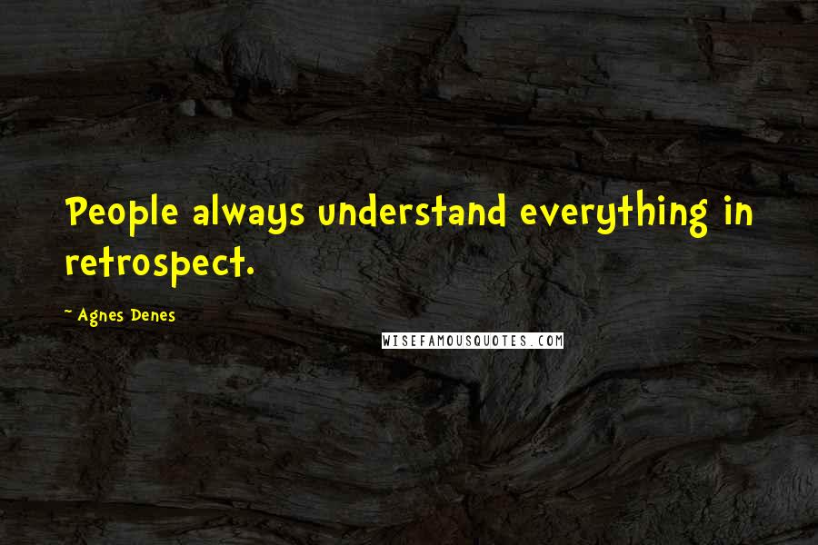 Agnes Denes Quotes: People always understand everything in retrospect.