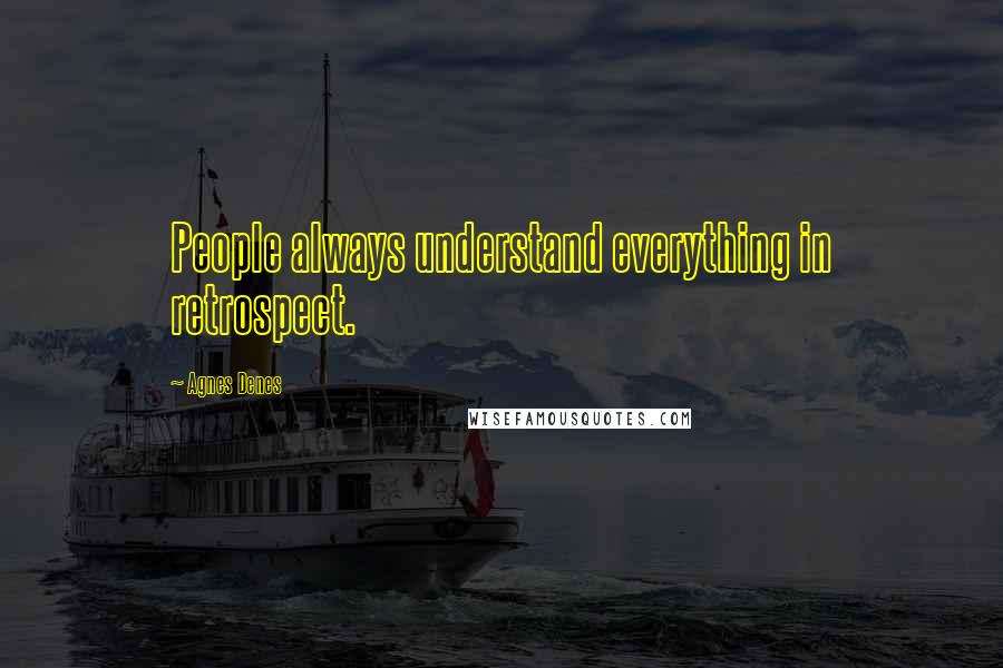 Agnes Denes Quotes: People always understand everything in retrospect.