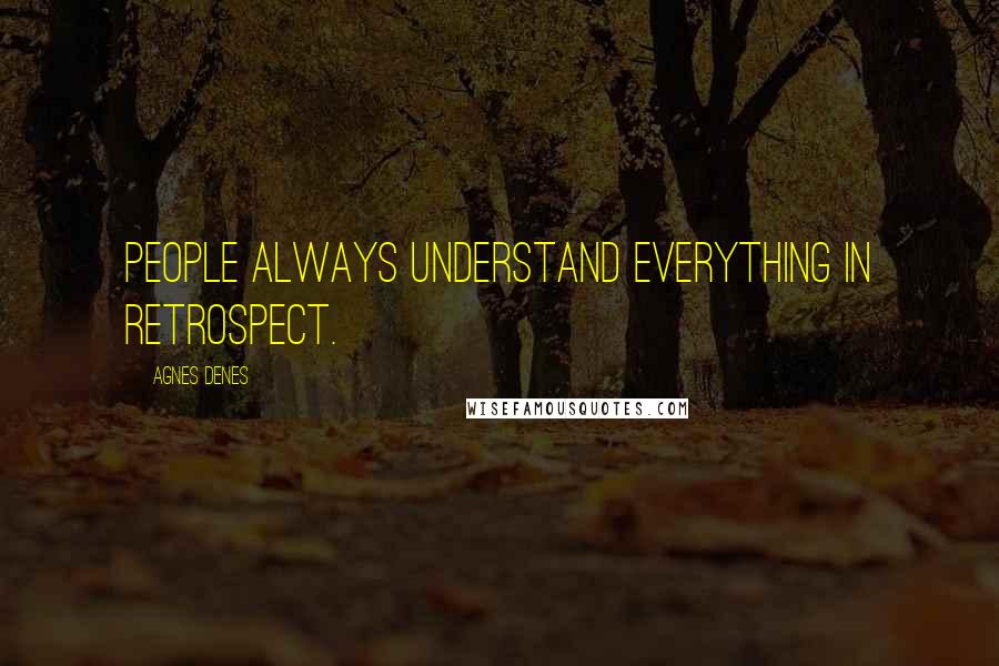 Agnes Denes Quotes: People always understand everything in retrospect.