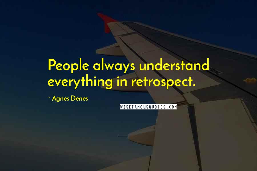 Agnes Denes Quotes: People always understand everything in retrospect.