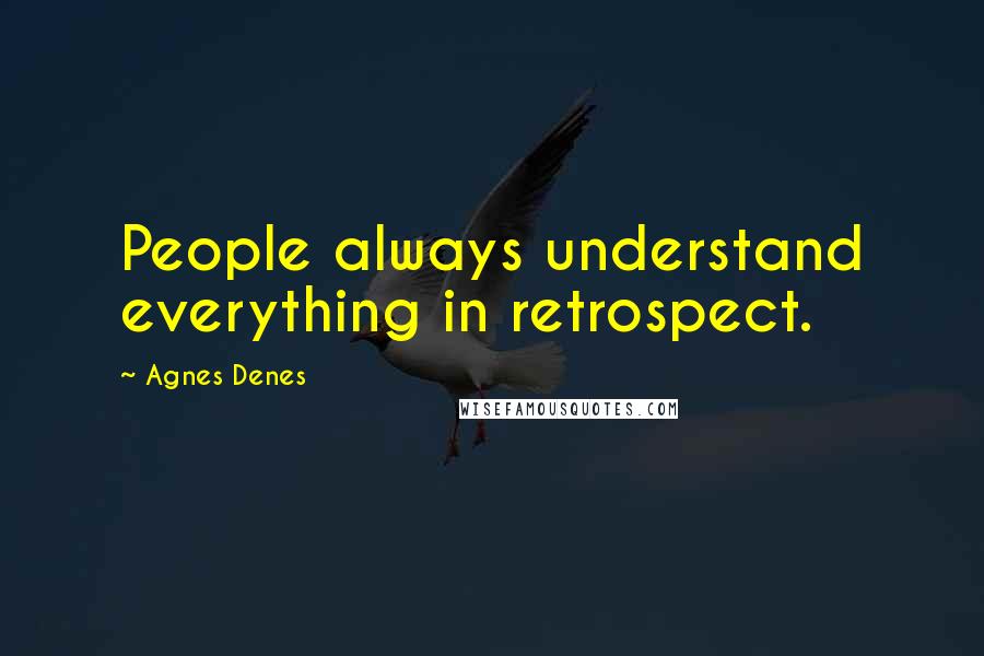 Agnes Denes Quotes: People always understand everything in retrospect.