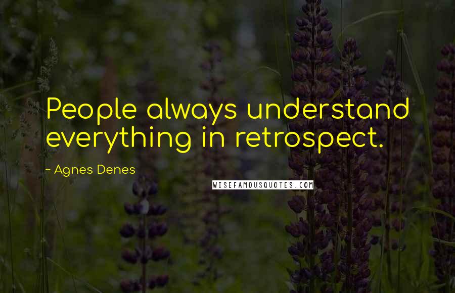 Agnes Denes Quotes: People always understand everything in retrospect.