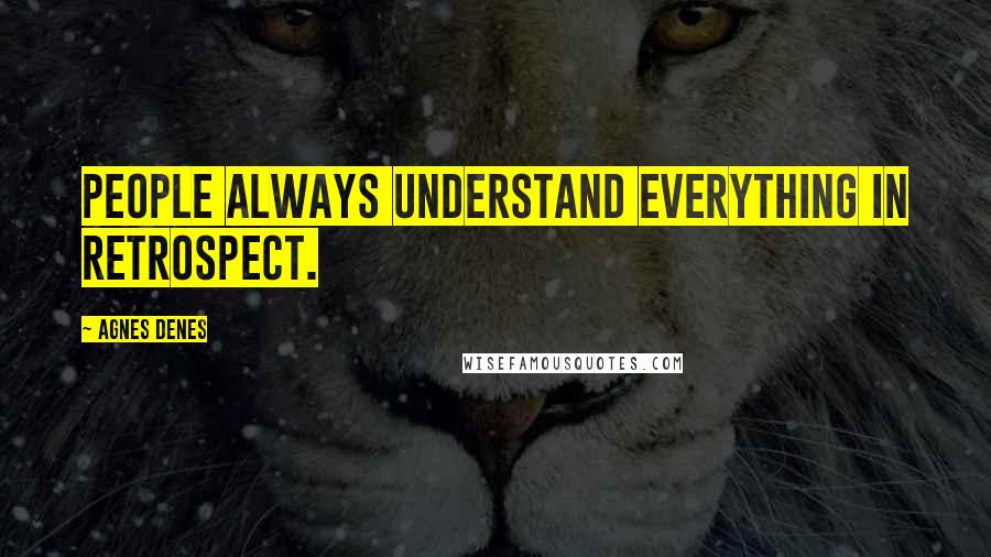 Agnes Denes Quotes: People always understand everything in retrospect.