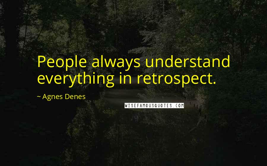 Agnes Denes Quotes: People always understand everything in retrospect.