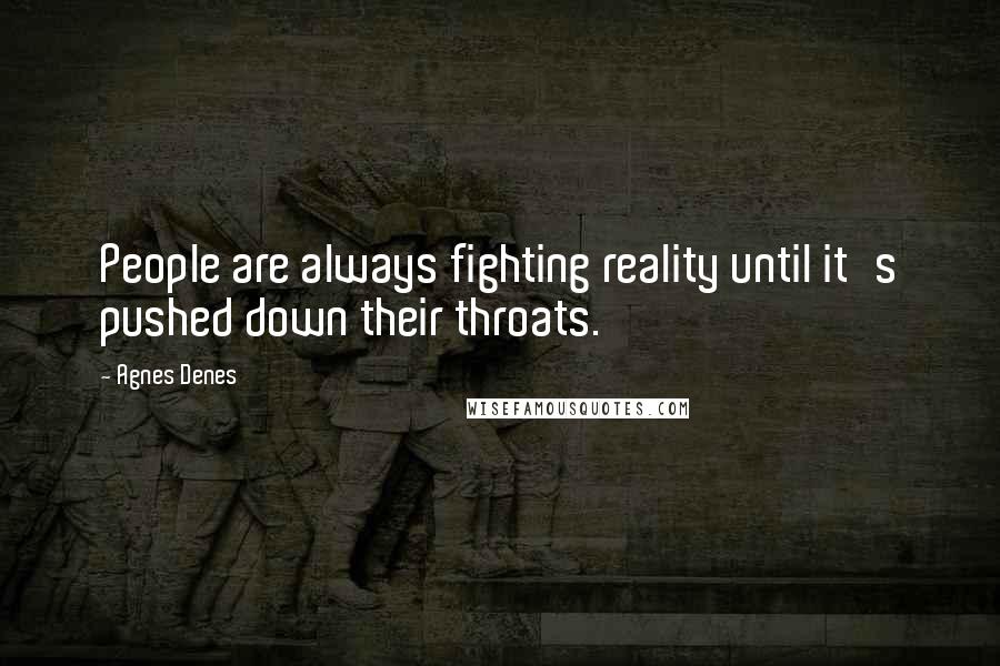 Agnes Denes Quotes: People are always fighting reality until it's pushed down their throats.