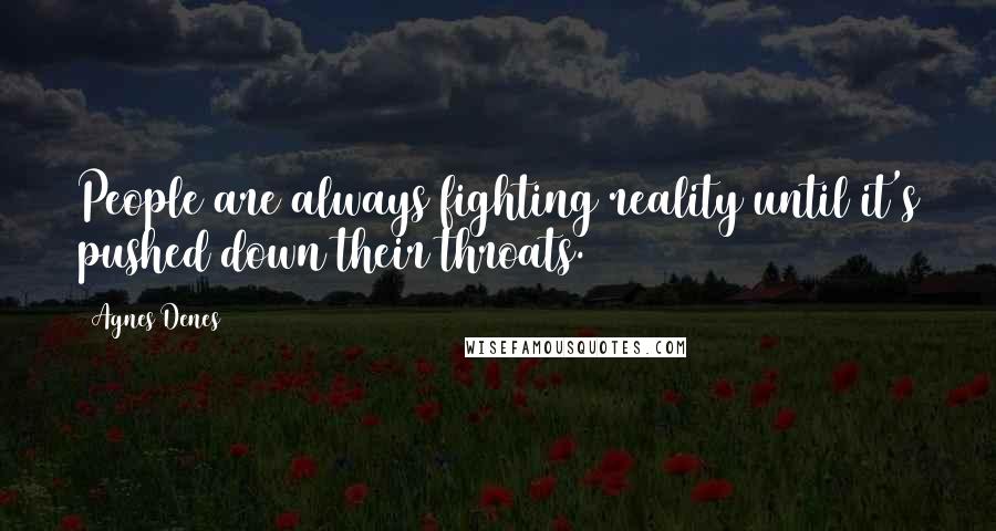 Agnes Denes Quotes: People are always fighting reality until it's pushed down their throats.