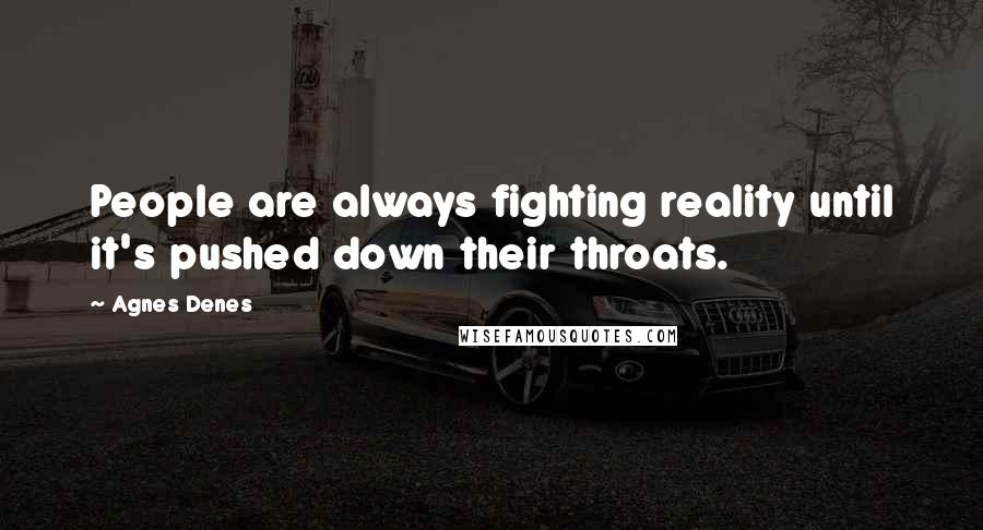 Agnes Denes Quotes: People are always fighting reality until it's pushed down their throats.