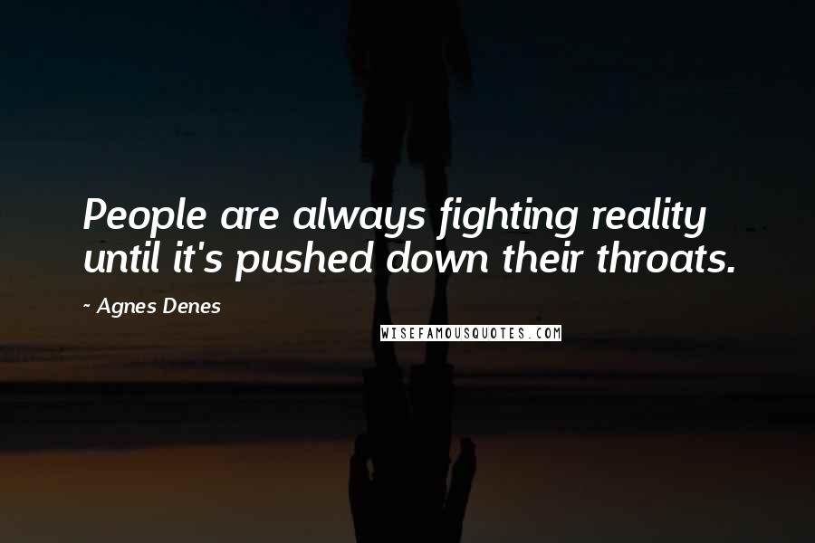 Agnes Denes Quotes: People are always fighting reality until it's pushed down their throats.