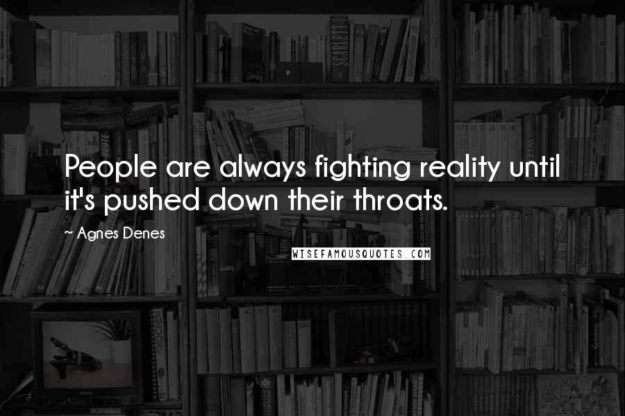 Agnes Denes Quotes: People are always fighting reality until it's pushed down their throats.
