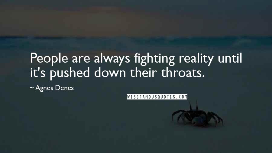 Agnes Denes Quotes: People are always fighting reality until it's pushed down their throats.