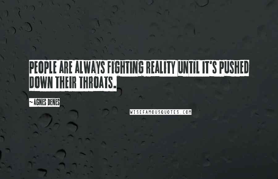 Agnes Denes Quotes: People are always fighting reality until it's pushed down their throats.