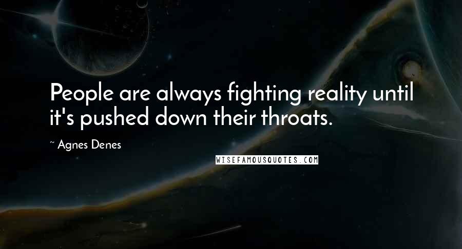 Agnes Denes Quotes: People are always fighting reality until it's pushed down their throats.