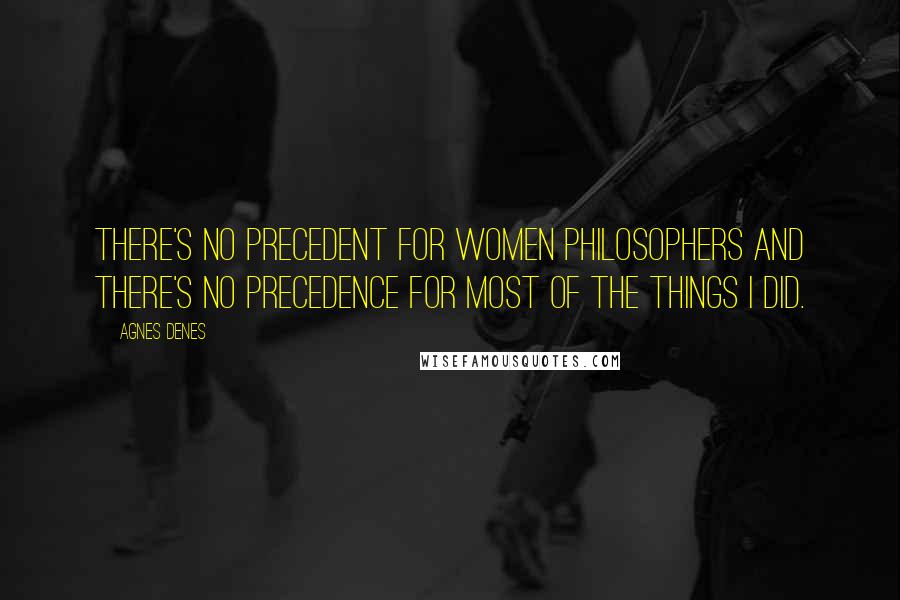 Agnes Denes Quotes: There's no precedent for women philosophers and there's no precedence for most of the things I did.