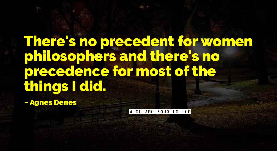 Agnes Denes Quotes: There's no precedent for women philosophers and there's no precedence for most of the things I did.