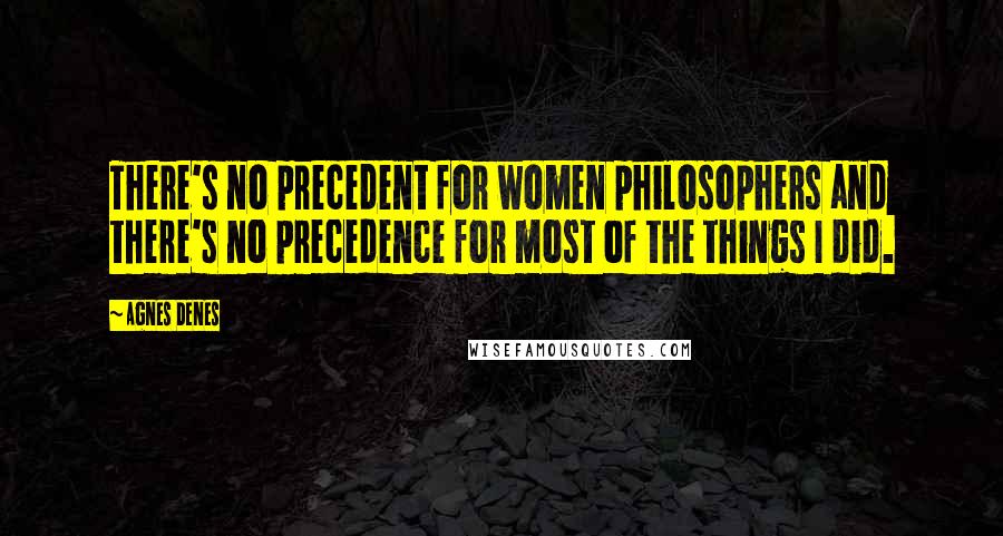 Agnes Denes Quotes: There's no precedent for women philosophers and there's no precedence for most of the things I did.