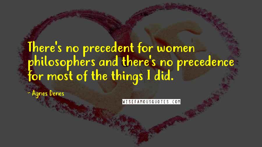 Agnes Denes Quotes: There's no precedent for women philosophers and there's no precedence for most of the things I did.