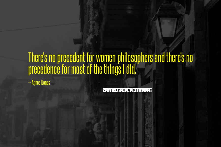 Agnes Denes Quotes: There's no precedent for women philosophers and there's no precedence for most of the things I did.