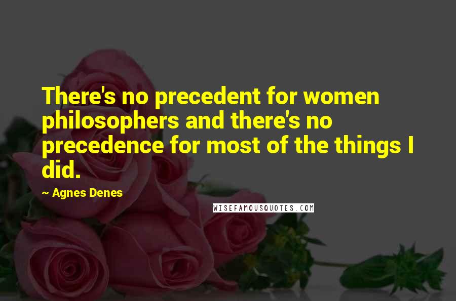 Agnes Denes Quotes: There's no precedent for women philosophers and there's no precedence for most of the things I did.