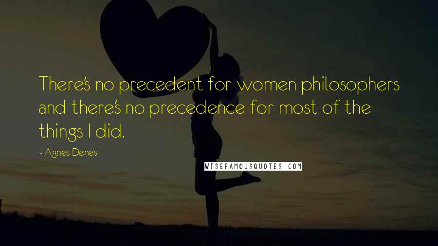 Agnes Denes Quotes: There's no precedent for women philosophers and there's no precedence for most of the things I did.