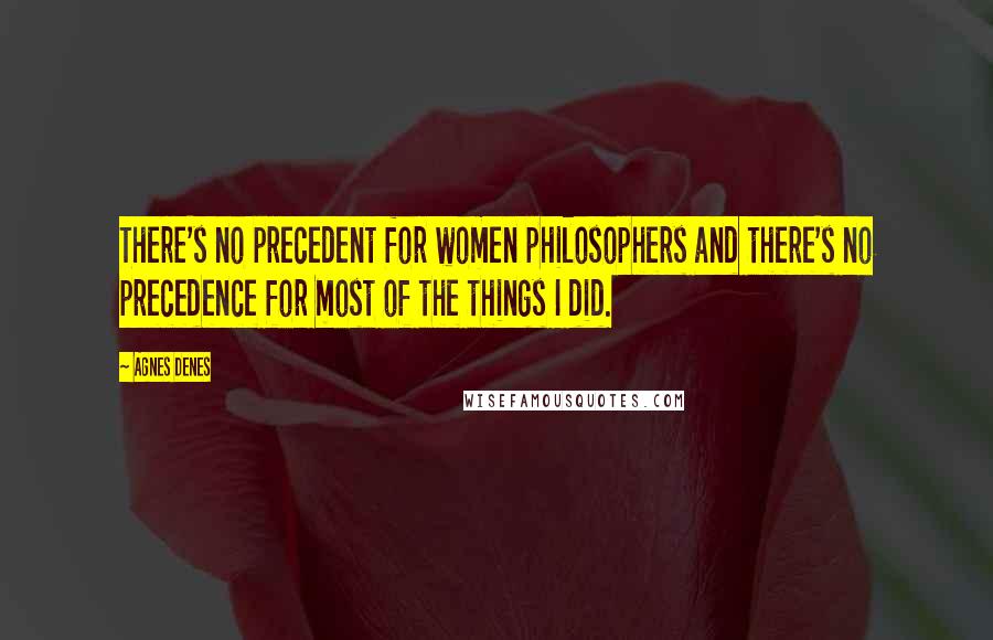 Agnes Denes Quotes: There's no precedent for women philosophers and there's no precedence for most of the things I did.