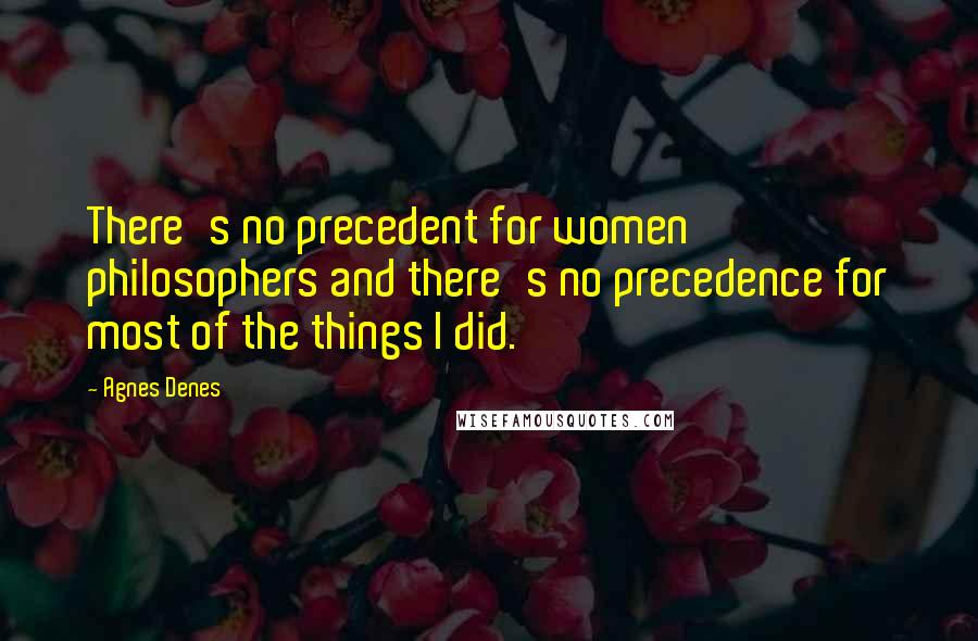 Agnes Denes Quotes: There's no precedent for women philosophers and there's no precedence for most of the things I did.