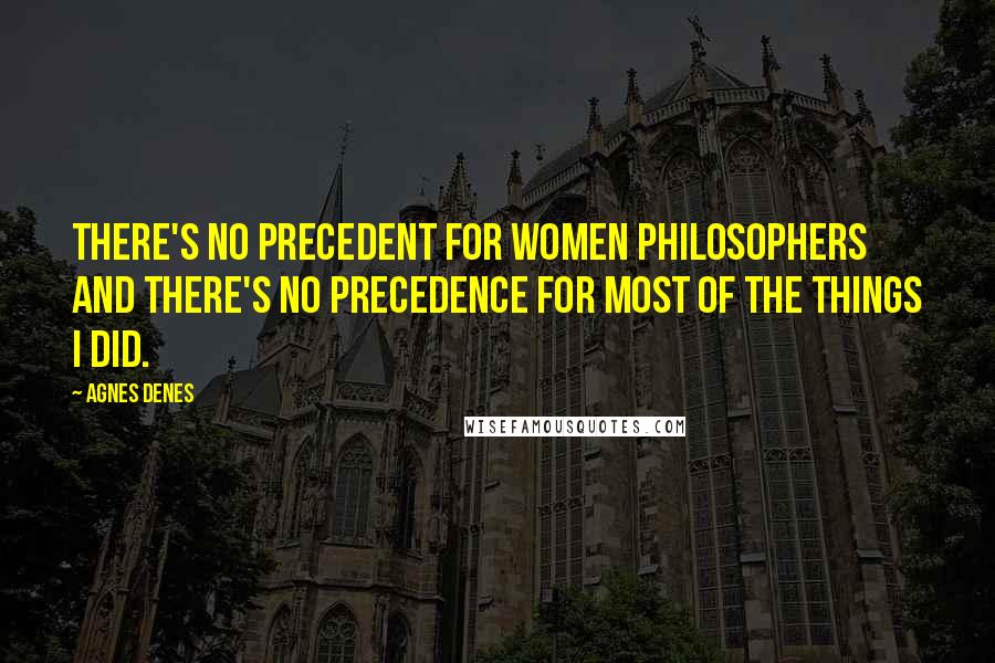 Agnes Denes Quotes: There's no precedent for women philosophers and there's no precedence for most of the things I did.
