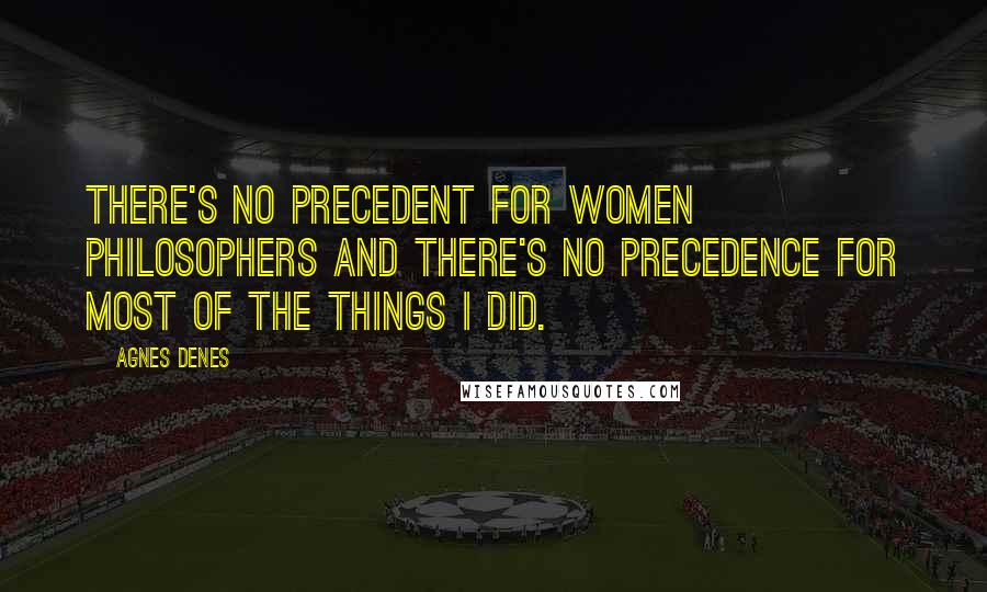 Agnes Denes Quotes: There's no precedent for women philosophers and there's no precedence for most of the things I did.