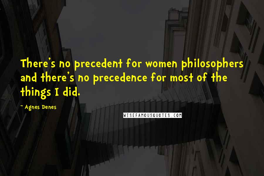 Agnes Denes Quotes: There's no precedent for women philosophers and there's no precedence for most of the things I did.