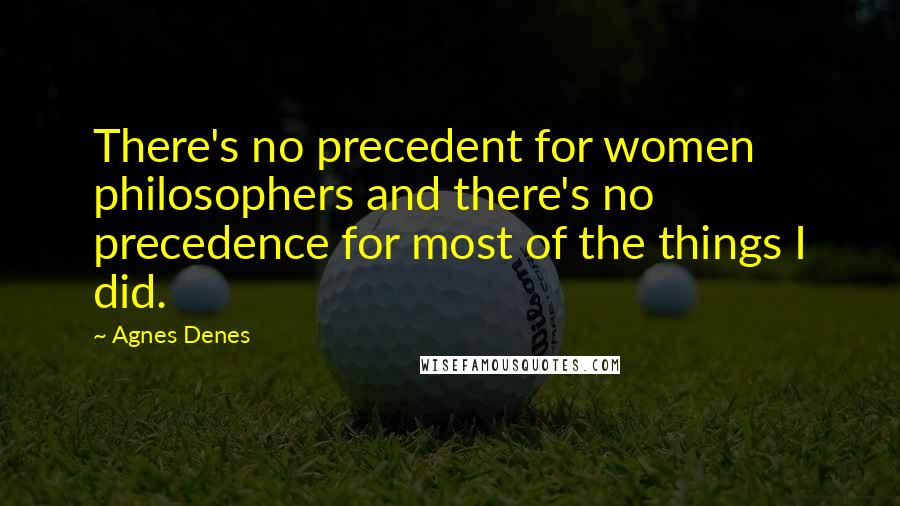 Agnes Denes Quotes: There's no precedent for women philosophers and there's no precedence for most of the things I did.