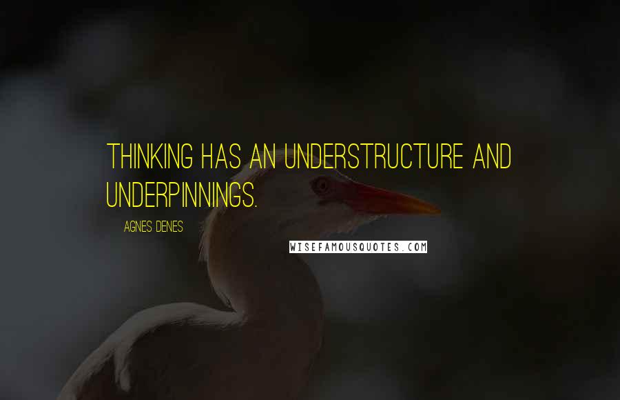 Agnes Denes Quotes: Thinking has an understructure and underpinnings.