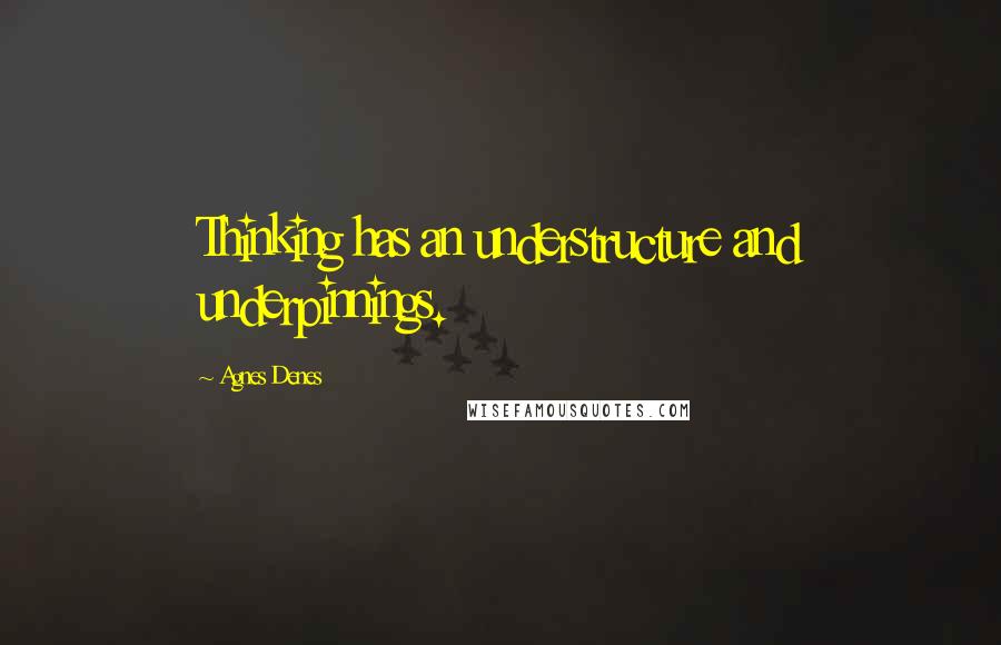 Agnes Denes Quotes: Thinking has an understructure and underpinnings.