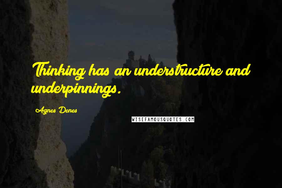 Agnes Denes Quotes: Thinking has an understructure and underpinnings.