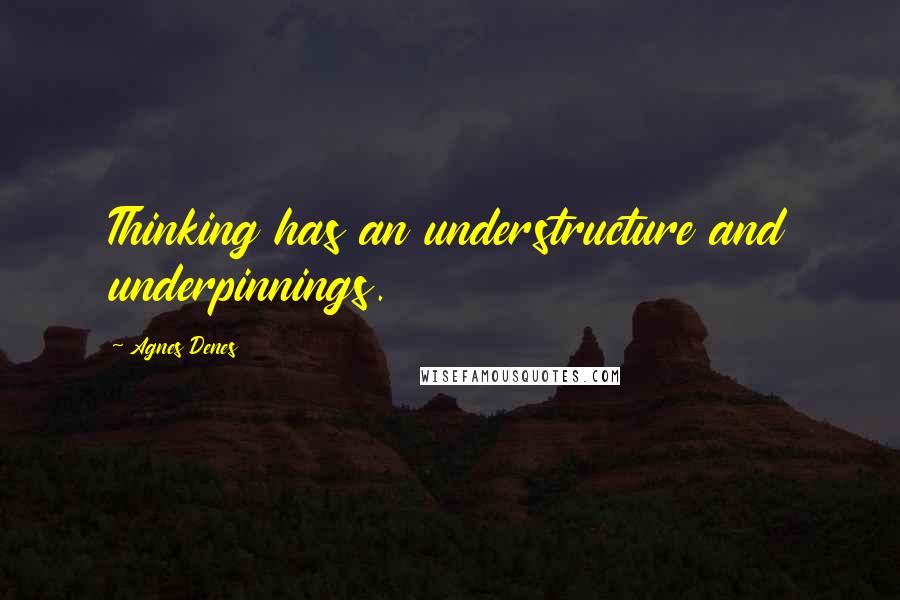 Agnes Denes Quotes: Thinking has an understructure and underpinnings.
