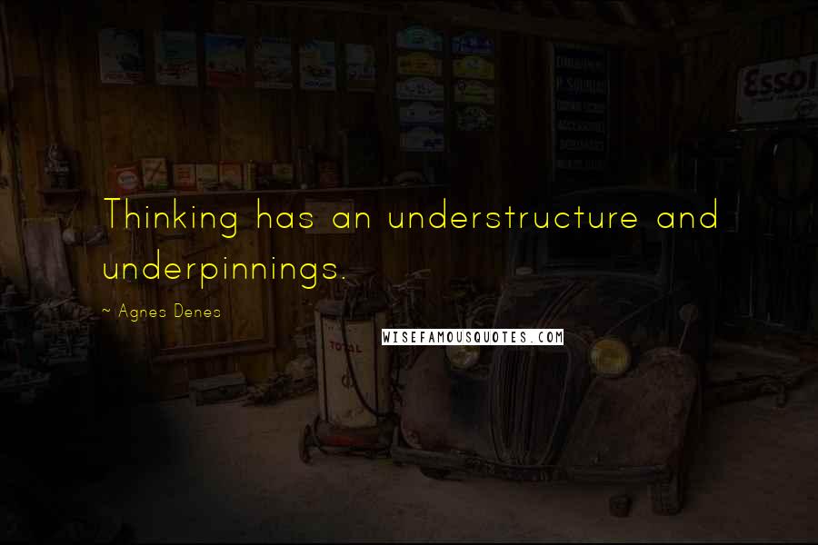 Agnes Denes Quotes: Thinking has an understructure and underpinnings.