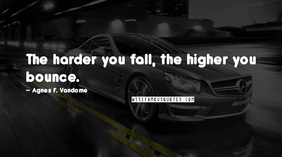 Agnes F. Vandome Quotes: The harder you fall, the higher you bounce.