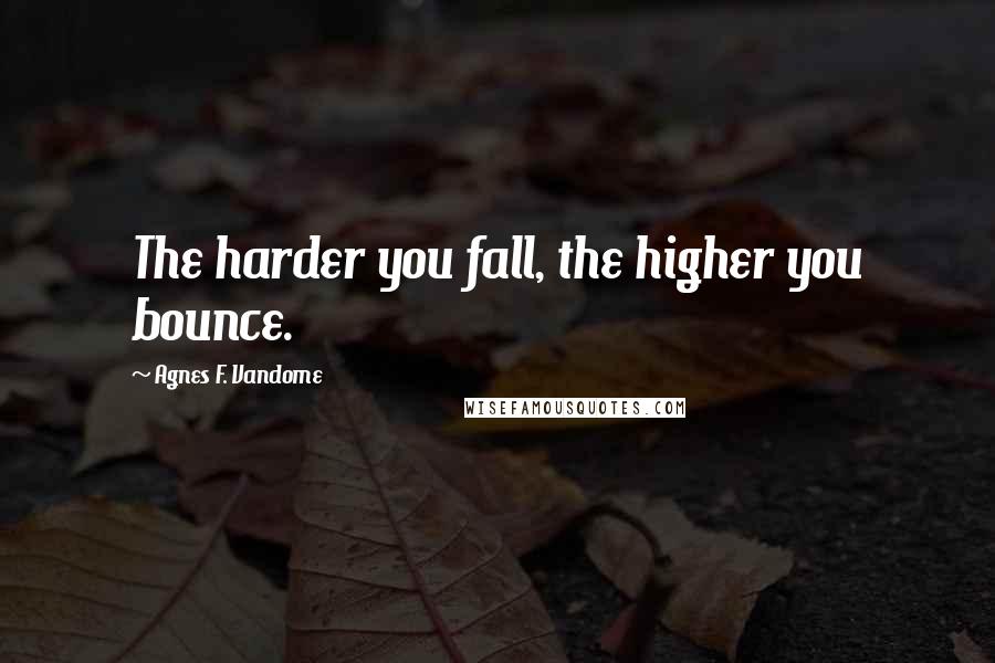 Agnes F. Vandome Quotes: The harder you fall, the higher you bounce.