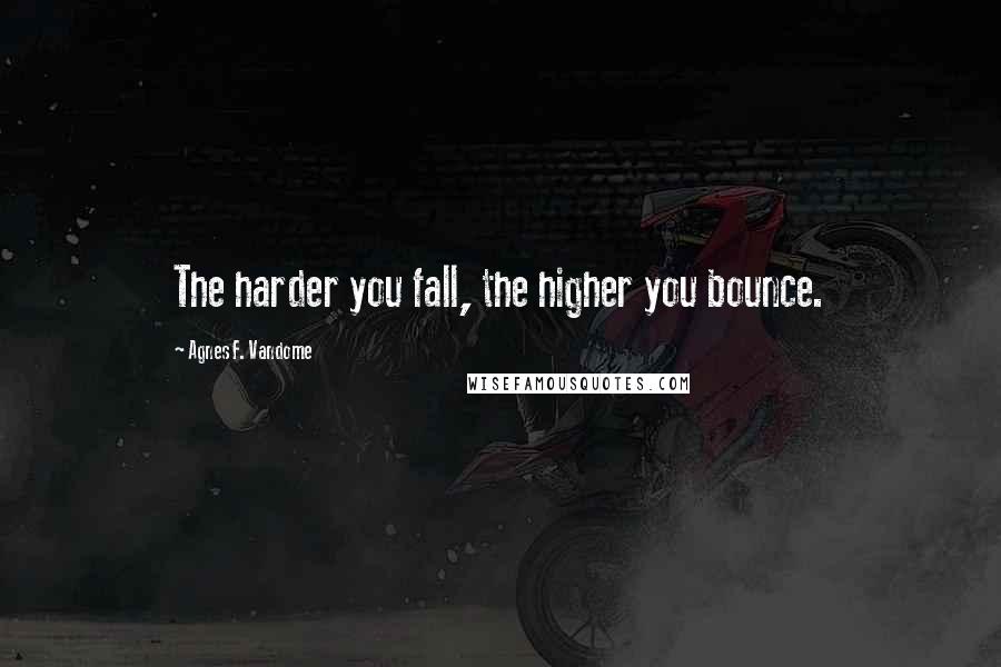 Agnes F. Vandome Quotes: The harder you fall, the higher you bounce.