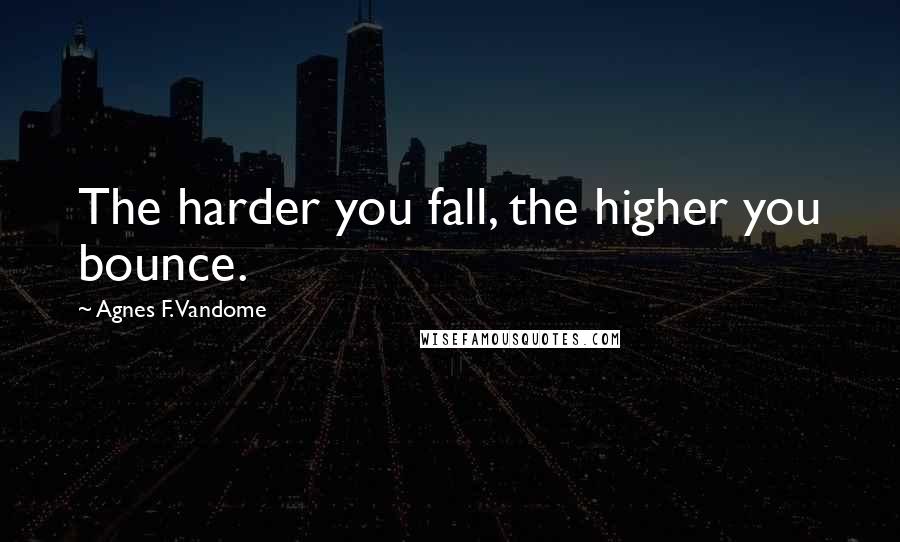 Agnes F. Vandome Quotes: The harder you fall, the higher you bounce.