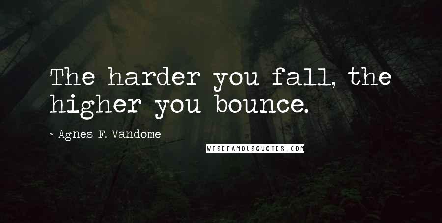 Agnes F. Vandome Quotes: The harder you fall, the higher you bounce.