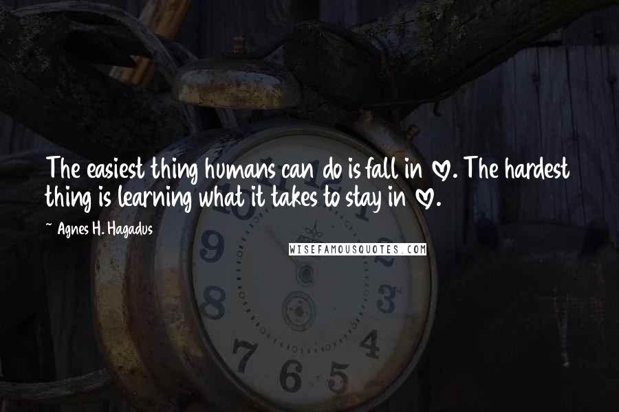Agnes H. Hagadus Quotes: The easiest thing humans can do is fall in love. The hardest thing is learning what it takes to stay in love.