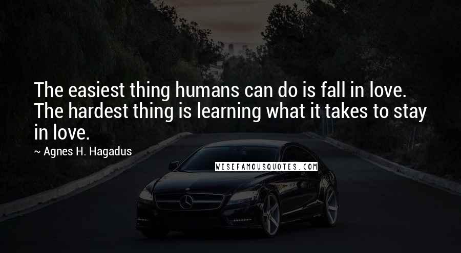 Agnes H. Hagadus Quotes: The easiest thing humans can do is fall in love. The hardest thing is learning what it takes to stay in love.
