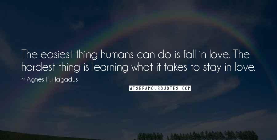 Agnes H. Hagadus Quotes: The easiest thing humans can do is fall in love. The hardest thing is learning what it takes to stay in love.