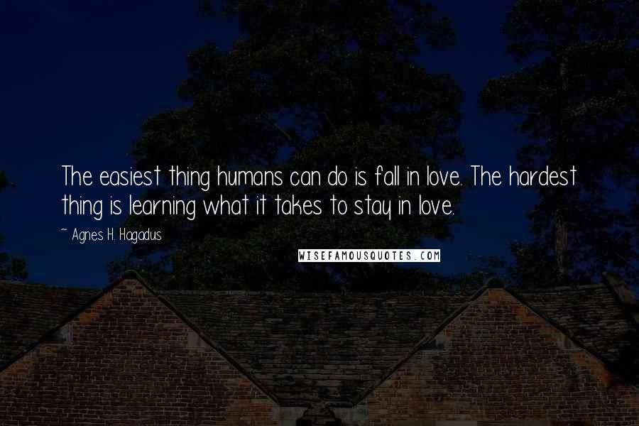 Agnes H. Hagadus Quotes: The easiest thing humans can do is fall in love. The hardest thing is learning what it takes to stay in love.