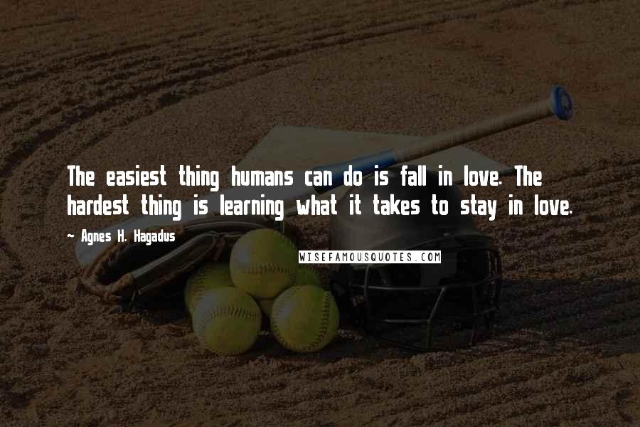 Agnes H. Hagadus Quotes: The easiest thing humans can do is fall in love. The hardest thing is learning what it takes to stay in love.