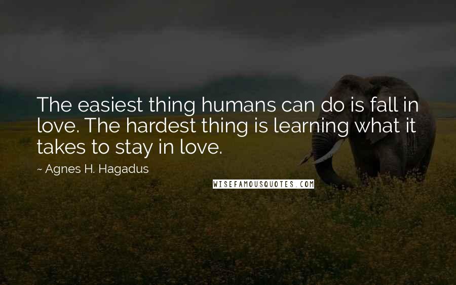 Agnes H. Hagadus Quotes: The easiest thing humans can do is fall in love. The hardest thing is learning what it takes to stay in love.