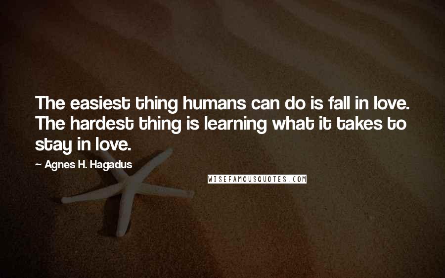 Agnes H. Hagadus Quotes: The easiest thing humans can do is fall in love. The hardest thing is learning what it takes to stay in love.