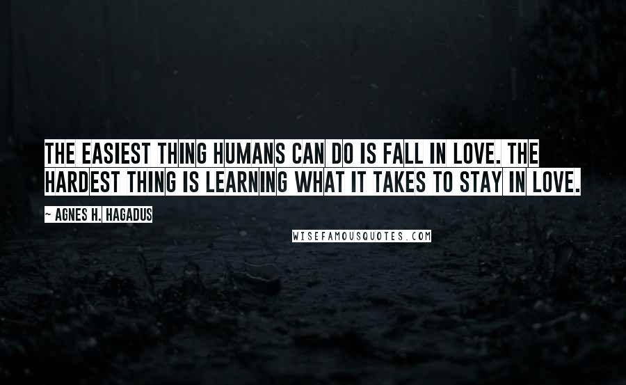 Agnes H. Hagadus Quotes: The easiest thing humans can do is fall in love. The hardest thing is learning what it takes to stay in love.
