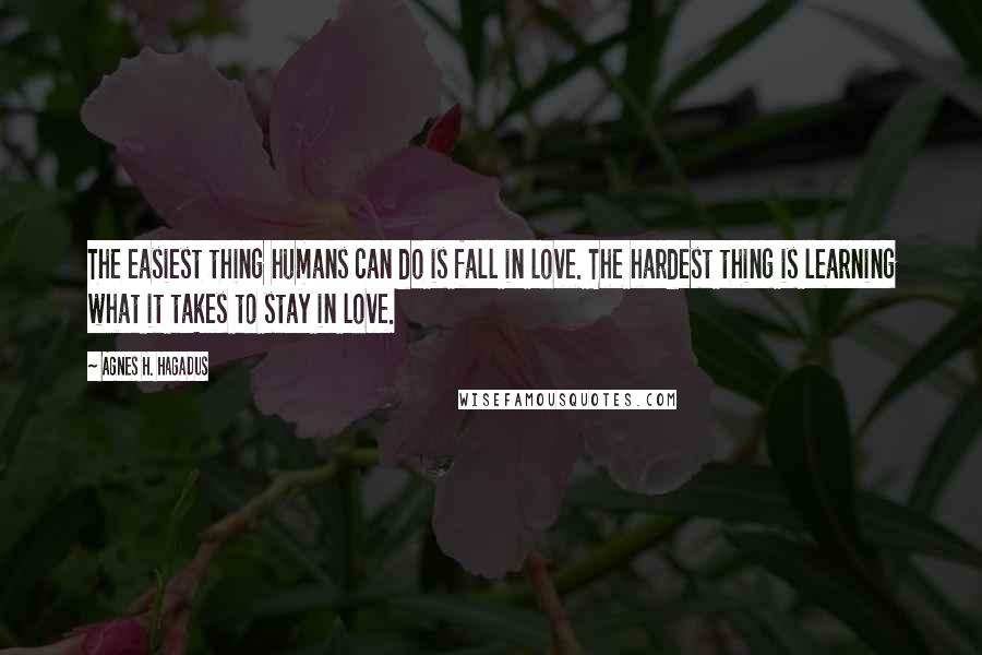 Agnes H. Hagadus Quotes: The easiest thing humans can do is fall in love. The hardest thing is learning what it takes to stay in love.